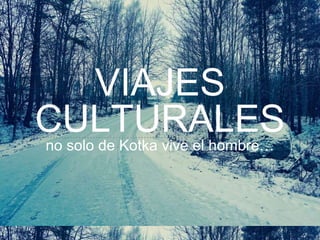VIAJES
CULTURALESno solo de Kotka vive el hombre…
 