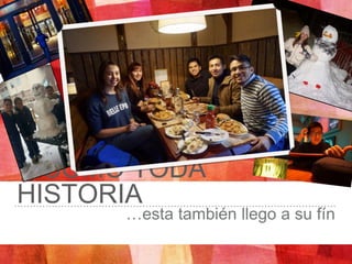Y COMO TODA
HISTORIA
…esta también llego a su fín
 