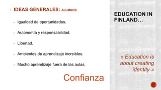 - IDEAS GENERALES: ALUMNOS.
- Igualdad de oportunidades.
- Autonomía y responsabilidad.
- Libertad.
- Ambientes de aprendizaje increibles.
- Mucho aprendizaje fuera de las aulas.
« Education is
about creating
identity »
Confianza
 