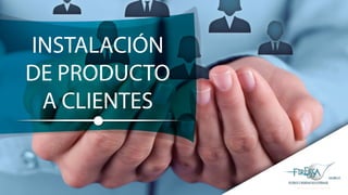 INSTALACIÓN
DE PRODUCTO
A CLIENTES
 