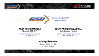 ALBA ROCIO MANTILLA
Gerente GSD S.A.
a.mantilla@gsd.com.co
314 219 6821
JOHAN ANDRES VILLARREAL
Coordinador Técnico
coordinador@gsd.com.co
320 446 6023
www.gsd.com.co
Carrera 69 # 74b – 68
Las Ferias, Bogotá.
 