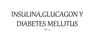 INSULINA,GLUCAGON Y
DIABETES MELLITUS
CAP. 79
 