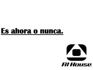Es ahora o nunca.
 
