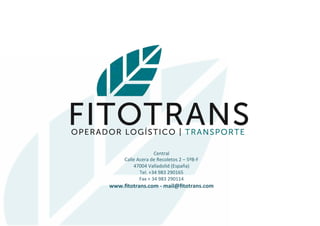 Central	
  
Calle	
  Acera	
  de	
  Recoletos	
  2	
  –	
  5ºB-­‐F	
  
47004	
  Valladolid	
  (España)	
  
Tel.	
  +34	
  983	
  290165	
  
Fax	
  +	
  34	
  983	
  290114	
  
www.ﬁtotrans.com	
  -­‐	
  mail@ﬁtotrans.com	
  
 
