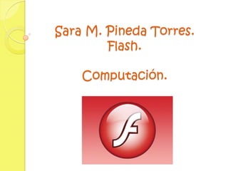 Sara M. Pineda Torres.Flash.Computación. 
