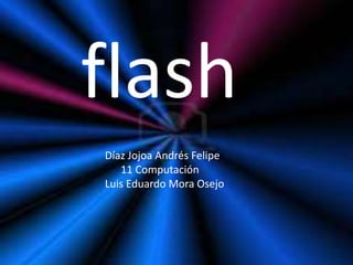 flash
Díaz Jojoa Andrés Felipe
   11 Computación
Luis Eduardo Mora Osejo
 