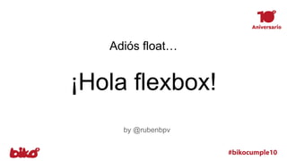 Adiós float…
¡Hola flexbox!
by @rubenbpv
 