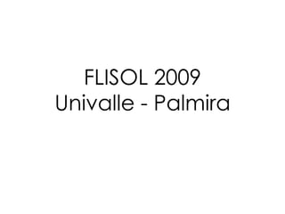 FLISOL 2009
Univalle - Palmira
 
