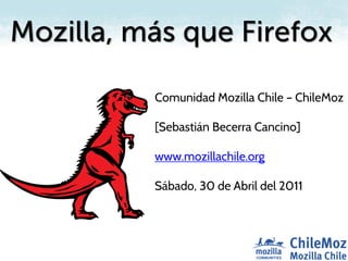 Comunidad Mozilla Chile – ChileMoz

[Sebastián Becerra Cancino]

www.mozillachile.org

Sábado, 30 de Abril del 2011
 