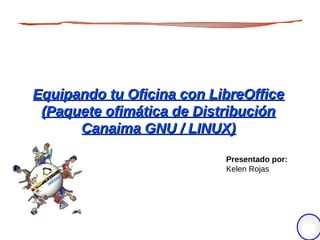 Equipando tu Oficina con LibreOffice
 (Paquete ofimática de Distribución
      Canaima GNU / LINUX)

                           Presentado por:
                           Kelen Rojas




                                             1
 