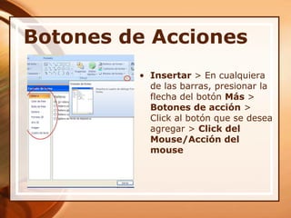 Botones de AccionesInsertar > En cualquiera de las barras, presionar la flecha del botón Más > Botones de acción > Click al botón que se desea agregar > Click del Mouse/Acción del mouse