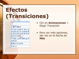 Efectos (Transiciones)Clic en Animaciones > Elegir TransiciónPara ver más opciones, dar clic en la flecha de Más