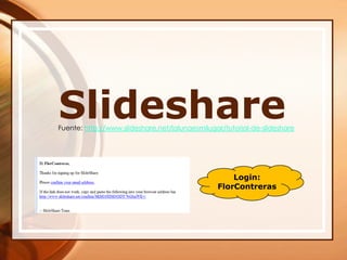 SlideshareFuente: http://www.slideshare.net/lalunaesmilugar/tutorial-de-slideshareLogin:FlorContreras