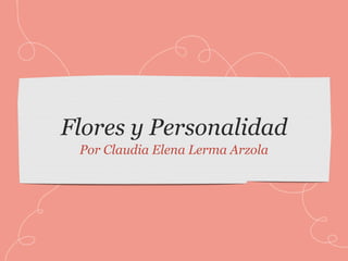 Flores y Personalidad
Por Claudia Elena Lerma Arzola
 