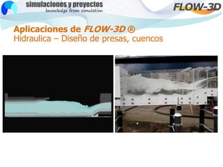 Aplicaciones de FLOW-3D ®
Hidraulica – Diseño de presas, cuencos
 