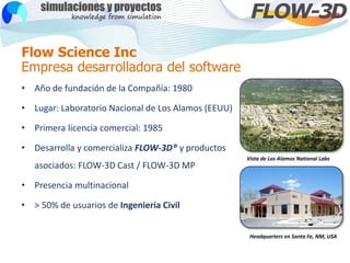 Flow Science Inc
Empresa desarrolladora del software
• Año de fundación de la Compañía: 1980
• Lugar: Laboratorio Nacional...