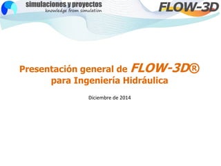 Presentación general de FLOW-3D®
para Ingeniería Hidráulica
Diciembre de 2014
 