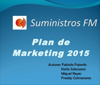 Plan de
Marketing 2015
Autores: Fabiola Fajardo
Karla Solorzano
Miguel Reyes
Freddy Colmenares
 