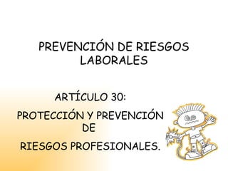 PREVENCIÓN DE RIESGOS LABORALES ARTÍCULO 30: PROTECCIÓN Y PREVENCIÓN DE  RIESGOS PROFESIONALES. 