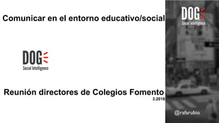 @rafarubio
Comunicar en el entorno educativo/social
Reunión directores de Colegios Fomento
3.2016
 