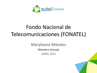 Fondo Nacional de
Telecomunicaciones (FONATEL)
       Maryleana Méndez
          Miembro Consejo
            JUNIO, 2012
 