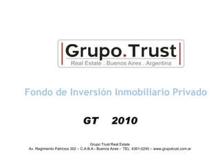 Fondo de Inversión Inmobiliario Privado Grupo Trust Real Estate Av. Regimiento Patricios 302 – C.A.B.A - Buenos Aires -  TEL: 4361-0245   – www.grupotrust.com.ar GT  2010 
