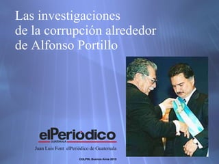 Las investigaciones  de la corrupci ón   alrededor  de Alfonso Portillo Juan Luis Font  elPeri ó dico de Guatemala COLPIN, Buenos Aires 2010 