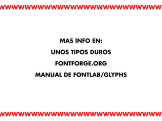 MAS INFO EN:

    UNOS TIPOS DUROS

     FONTFORGE.ORG

MANUAL DE FONTLAB/GLYPHS
 