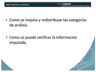 Qué vamos a mostrar




• Como se imputa y redistribuye las categorías
  de análisis

• Como se puede verificar la información
  imputada.
 