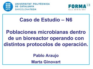 Caso de Estudio – N6
Poblaciones microbianas dentro
de un bioreactor operando con
distintos protocolos de operación.
Pablo Araujo
Marta Ginovart

 