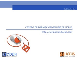 Modalidad on line




CENTRO DE FORMACIÓN ON LINE DE LICEUS
             http://formacion.liceus.com
 