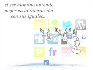 el ser humano TIC dans les Administrations Locales
      Formation aux aprende

mejor en la interacción
    con sus iguales...
 
