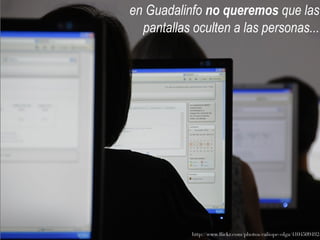 en Guadalinfo no queremos que las
  pantallas oculten a las personas...




            http://www.fickr.com/photos/caliope-olga/4104509492/
 