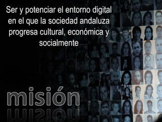 Ser y potenciar el entorno digital
en el que la sociedad andaluza
 progresa cultural, económica y
          socialmente
 