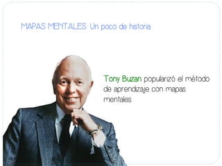 MAPAS MENTALES: Un poco de historia 
Tony Buzan popularizó el método 
de aprendizaje con mapas 
mentales. 
 
