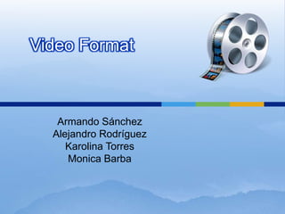 Video Format



   Armando Sánchez
  Alejandro Rodríguez
     Karolina Torres
     Monica Barba
 
