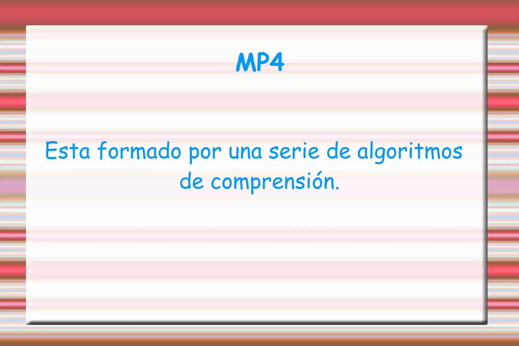 MP4 Esta formado por una serie de algoritmos de comprensión. 