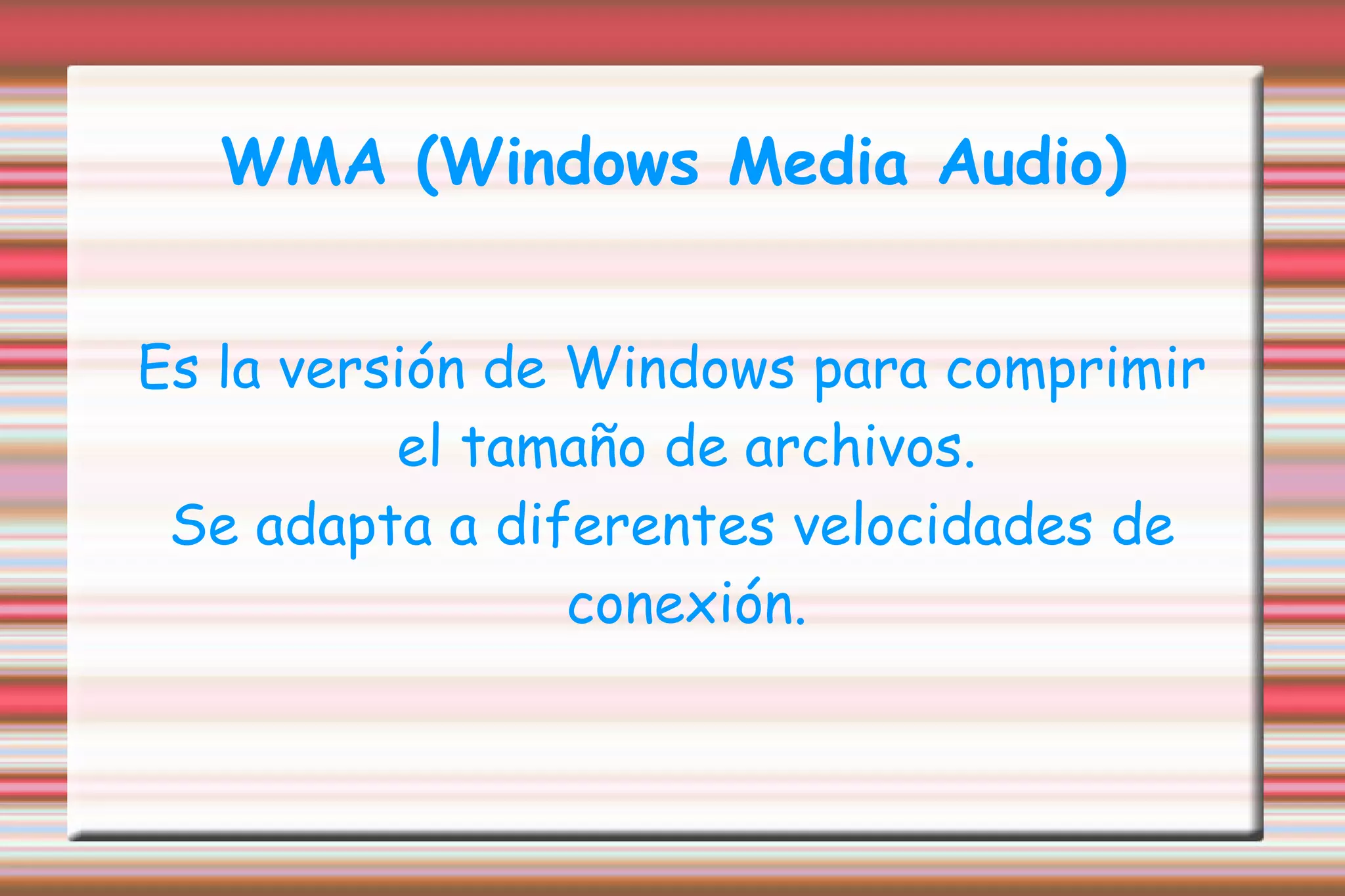 WMA (Windows Media Audio) Es la versión de Windows para comprimir el tamaño de archivos. Se adapta a diferentes velocidades de conexión. 