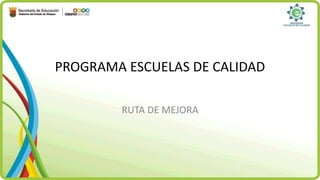PROGRAMA ESCUELAS DE CALIDAD
RUTA DE MEJORA
 