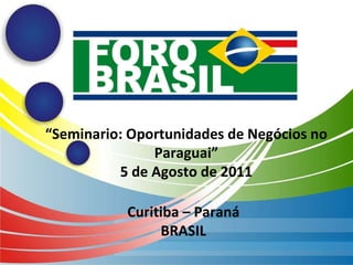 Curitiba – Paraná BRASIL “ Seminario: Oportunidades de Negócios no Paraguai” 5 de Agosto de 2011 