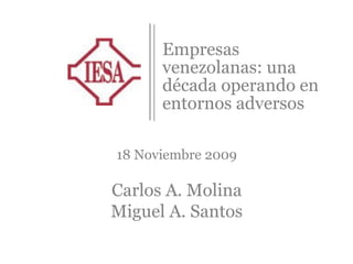 Empresas venezolanas: una década operando en entornos adversos 18 Noviembre 2009 Carlos A. Molina Miguel A. Santos 