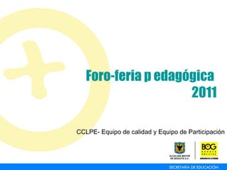 Foro-feria p edagógica  2011 CCLPE- Equipo de calidad y Equipo de Participación 