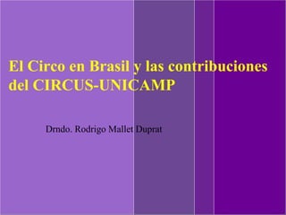  
El Circo en Brasil y las contribuciones
del CIRCUS-UNICAMP

     Drndo. Rodrigo Mallet Duprat
 