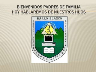 BIENVENIDOS PADRES DE FAMILIA
HOY HABLAREMOS DE NUESTROS HIJOS
 