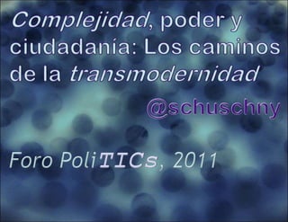 Complejidad, poder y  ciudadanía: Los caminos de la transmodernidad @schuschny Foro PoliTICs, 2011 