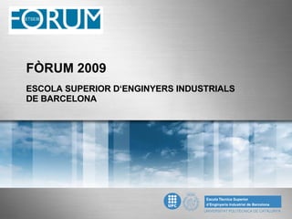 FÒRUM 2009 ESCOLA SUPERIOR D‘ENGINYERS INDUSTRIALS DE BARCELONA 