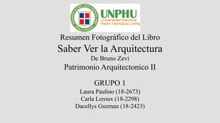 Resumen Fotográfico del Libro
Saber Ver la Arquitectura
De Bruno Zevi
Patrimonio Arquitectonico II
GRUPO 1
Laura Paulino (18-2673)
Carla Leroux (18-2298)
Dacellys Guzman (18-2423)
 