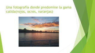 Una fotografía donde predomine la gama 
calida(rojos, ocres, naranjas) 
 
