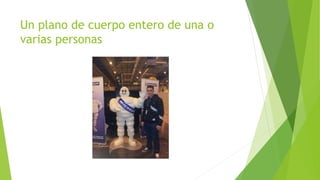 Un plano de cuerpo entero de una o 
varias personas 
 