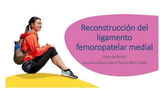 Reconstrucción del
ligamento
femoropatelar medial
Yolanda Barón
Hospital Universitario Puerto Real. Cádiz
 